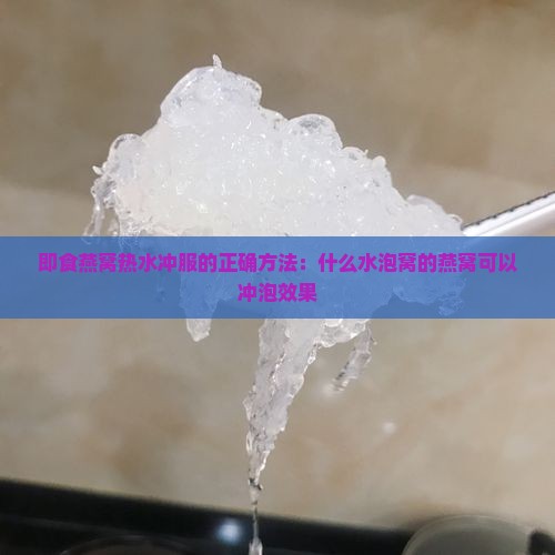 即食燕窝热水冲服的正确方法：什么水泡窝的燕窝可以冲泡效果