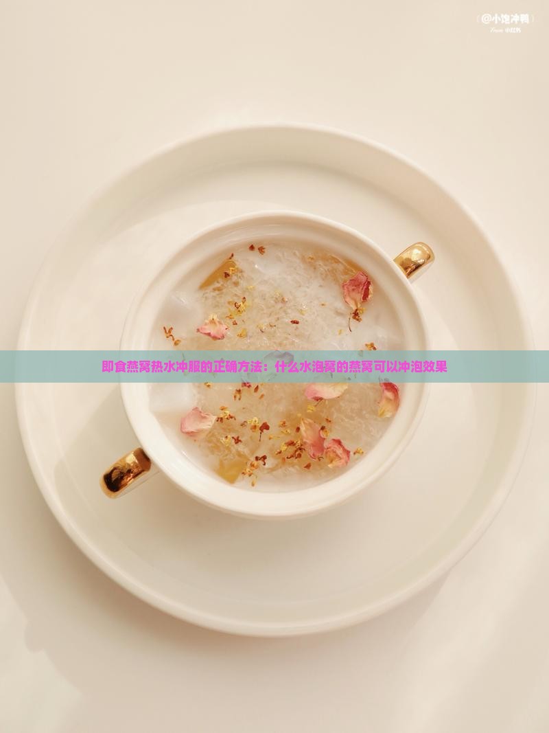 即食燕窝热水冲服的正确方法：什么水泡窝的燕窝可以冲泡效果