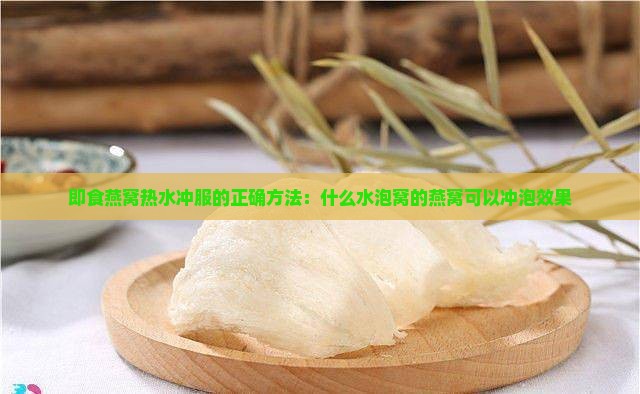 即食燕窝热水冲服的正确方法：什么水泡窝的燕窝可以冲泡效果