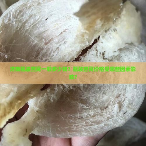 济南瓶装燕窝一般多少钱？瓶装燕窝价格受哪些因素影响？