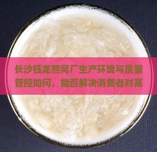 长沙钰龙燕窝厂生产环境与质量管控如何，能否解决消费者对高端滋补品的信任危机？