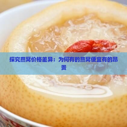 探究燕窝价格差异：为何有的燕窝便宜有的昂贵