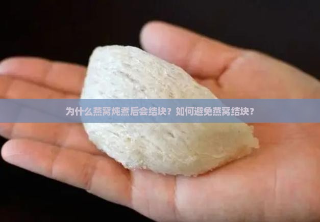 为什么燕窝炖煮后会结块？如何避免燕窝结块？
