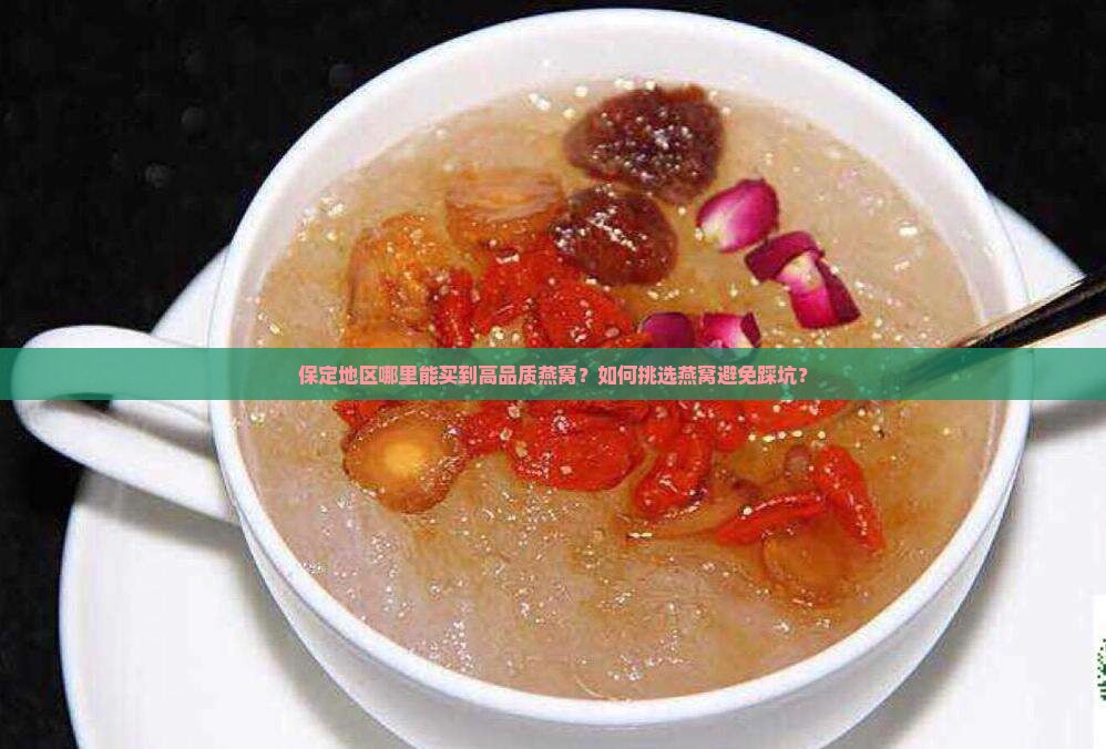 保定地区哪里能买到高品质燕窝？如何挑选燕窝避免踩坑？