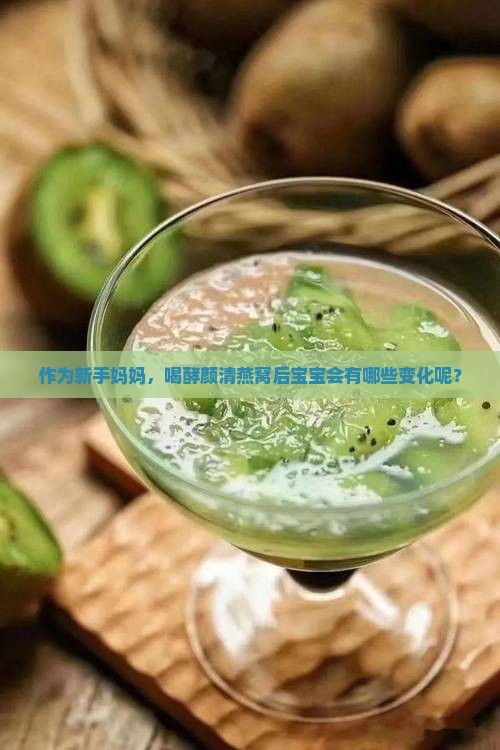 作为新手妈妈，喝酵颜清燕窝后宝宝会有哪些变化呢？