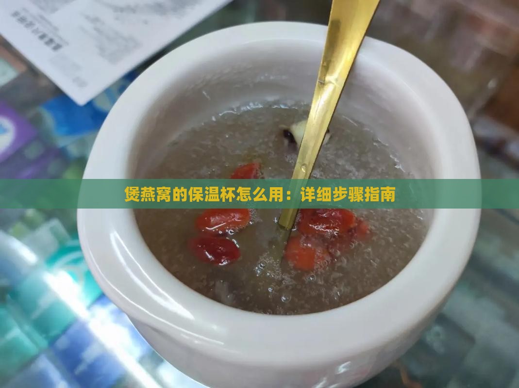 煲燕窝的保温杯怎么用：详细步骤指南