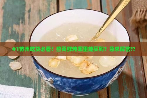 #1苏州吃货必看！燕窝鲜炖哪里能买到？急求解答??