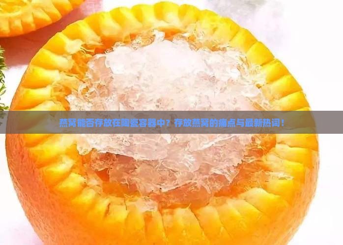 燕窝能否存放在陶瓷容器中？存放燕窝的痛点与最新热词！