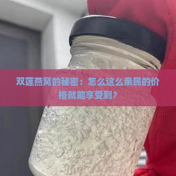 双莲燕窝的秘密：怎么这么亲民的价格就能享受到？