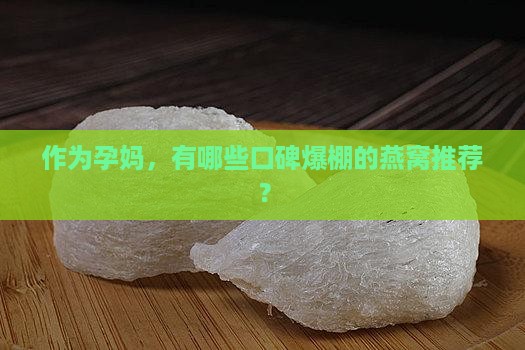 作为孕妈，有哪些口碑爆棚的燕窝推荐？