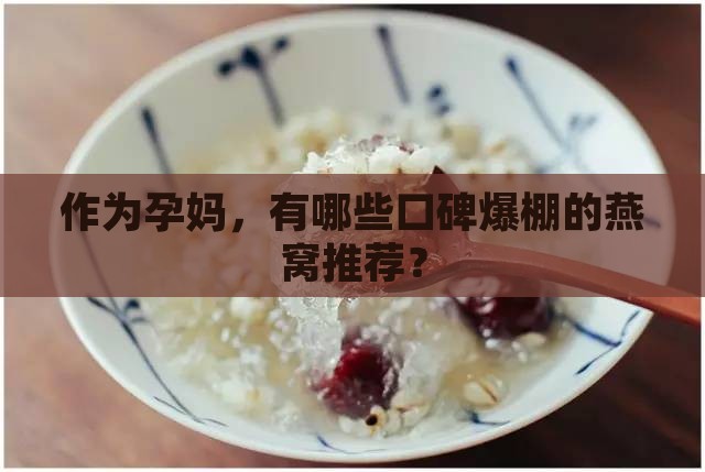 作为孕妈，有哪些口碑爆棚的燕窝推荐？