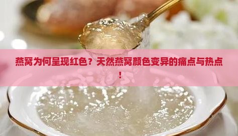 燕窝为何呈现红色？天然燕窝颜色变异的痛点与热点！