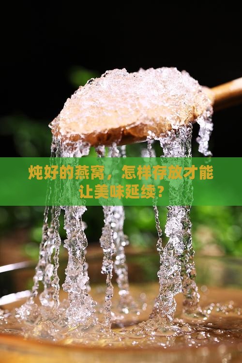 炖好的燕窝，怎样存放才能让美味延续？