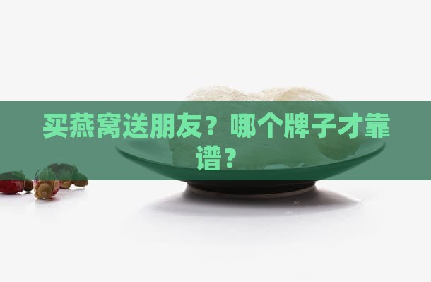 买燕窝送朋友？哪个牌子才靠谱？