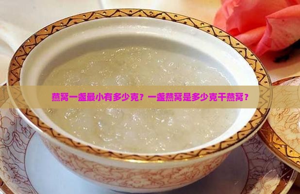 燕窝一盏最小有多少克？一盏燕窝是多少克干燕窝？