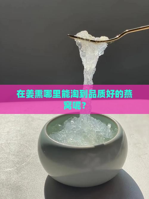在姜熏哪里能淘到品质好的燕窝呢？