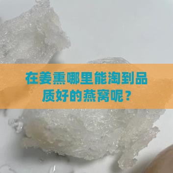 在姜熏哪里能淘到品质好的燕窝呢？