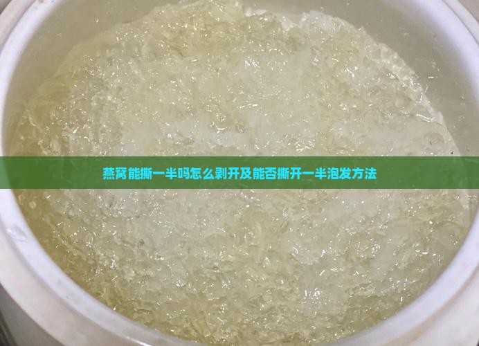 燕窝能撕一半吗怎么剥开及能否撕开一半泡发方法