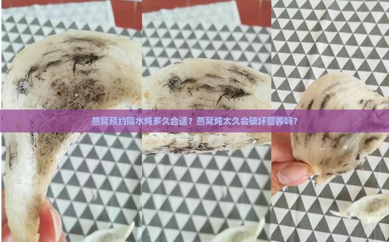 燕窝预约隔水炖多久合适？燕窝炖太久会破坏营养吗？