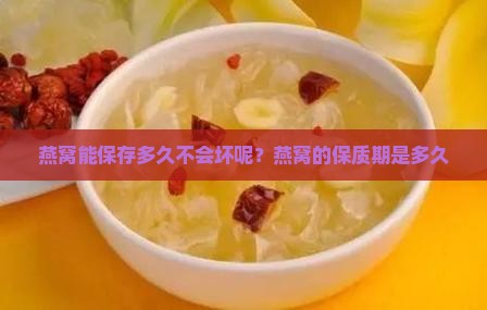 燕窝能保存多久不会坏呢？燕窝的保质期是多久