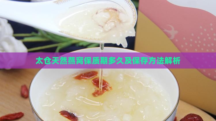 太仓天然燕窝保质期多久及保存方法解析