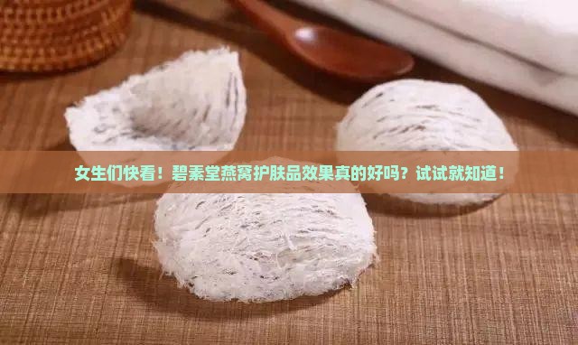 女生们快看！碧素堂燕窝护肤品效果真的好吗？试试就知道！