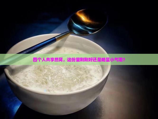 四个人共享燕窝，这份量刚刚好还是略显小气呢？