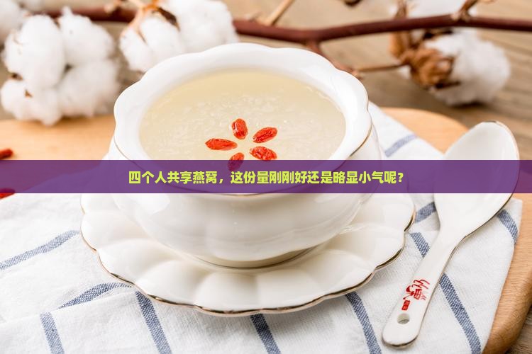 四个人共享燕窝，这份量刚刚好还是略显小气呢？
