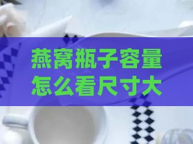 燕窝瓶子容量怎么看尺寸大小及挑选方法