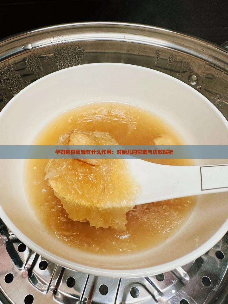 孕妇喝燕窝罐有什么作用：对胎儿的影响与功效解析