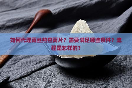 如何代理雨丝燕燕窝片？需要满足哪些条件？流程是怎样的？