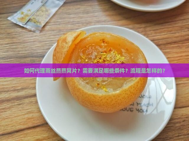 如何代理雨丝燕燕窝片？需要满足哪些条件？流程是怎样的？
