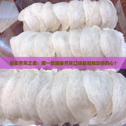 探索燕窝之美：哪一款罐装燕窝口味最能触动你的心？