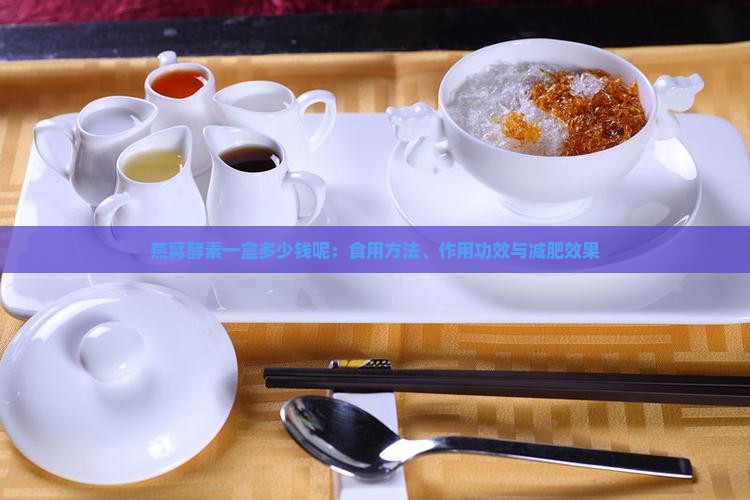 燕窝酵素一盒多少钱呢：食用方法、作用功效与减肥效果