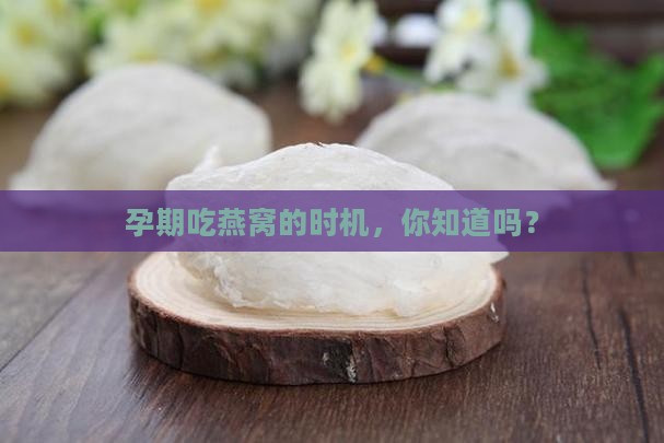 孕期吃燕窝的时机，你知道吗？