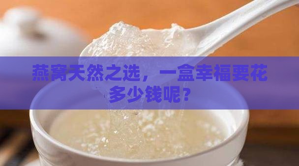 燕窝天然之选，一盒幸福要花多少钱呢？
