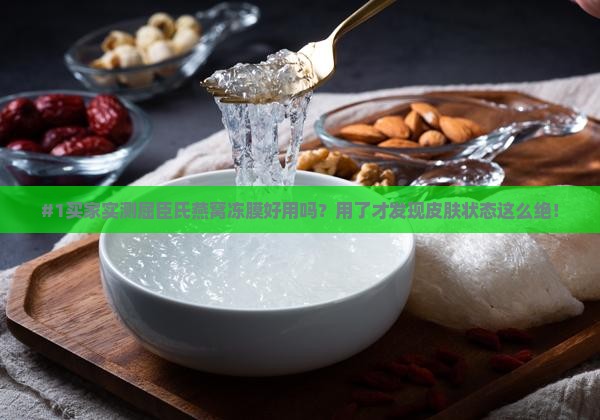 #1买家实测屈臣氏燕窝冻膜好用吗？用了才发现皮肤状态这么绝！