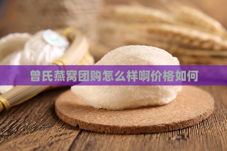 曾氏燕窝团购怎么样啊价格如何