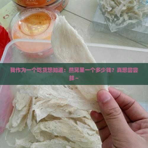 我作为一个吃货想知道：燕窝果一个多少钱？真想尝尝鲜～