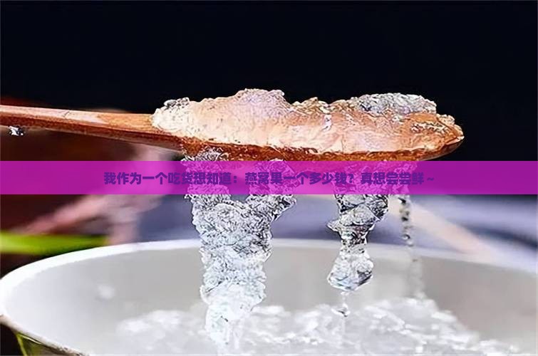 我作为一个吃货想知道：燕窝果一个多少钱？真想尝尝鲜～