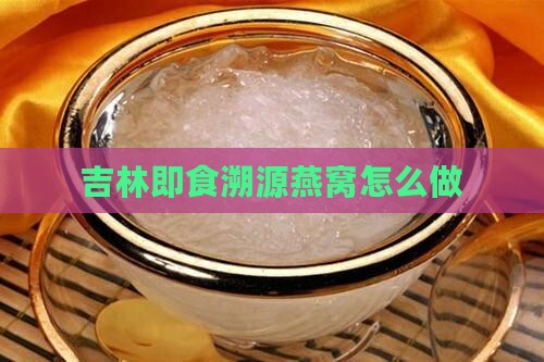 吉林即食溯源燕窝怎么做