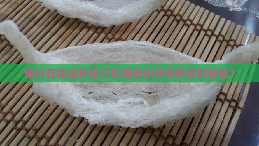 如何在保温杯里巧妙炖煮出鲜美燕窝的秘密？
