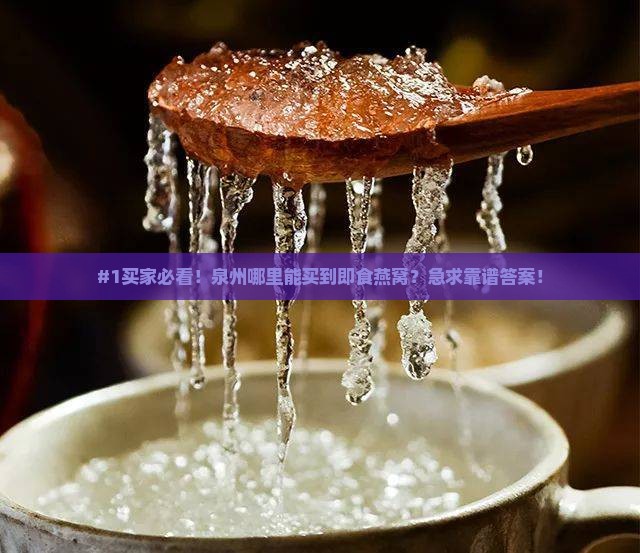 #1买家必看！泉州哪里能买到即食燕窝？急求靠谱答案！