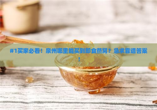 #1买家必看！泉州哪里能买到即食燕窝？急求靠谱答案！