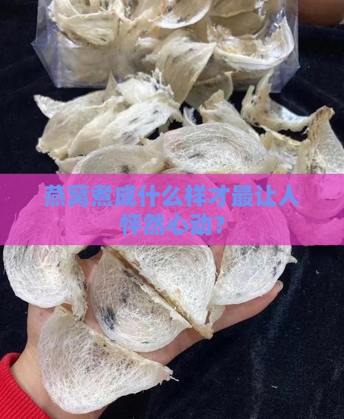 燕窝煮成什么样才最让人怦然心动？