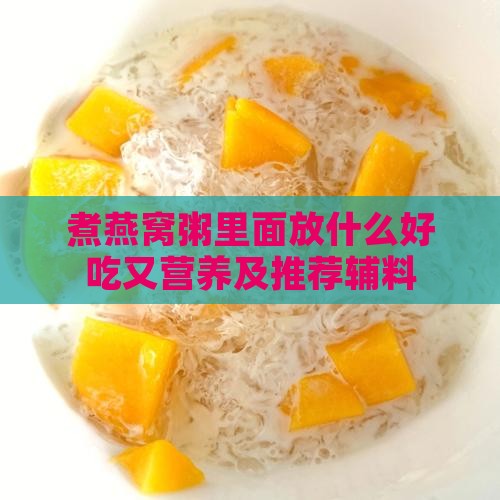 煮燕窝粥里面放什么好吃又营养及推荐辅料
