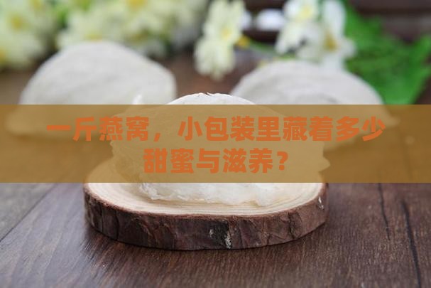 一斤燕窝，小包装里藏着多少甜蜜与滋养？
