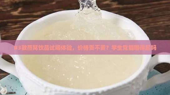 #3款燕窝饮品试喝体验，价格贵不贵？学生党能喝得起吗