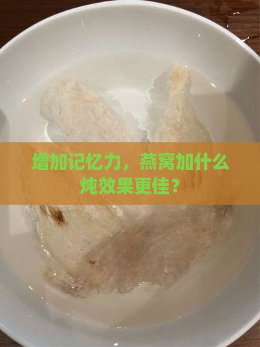 增加记忆力，燕窝加什么炖效果更佳？