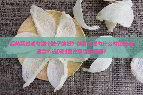 买燕窝过滤勺哪个牌子的好？燕窝过滤勺什么材质的更适合？选购时要注意哪些问题？